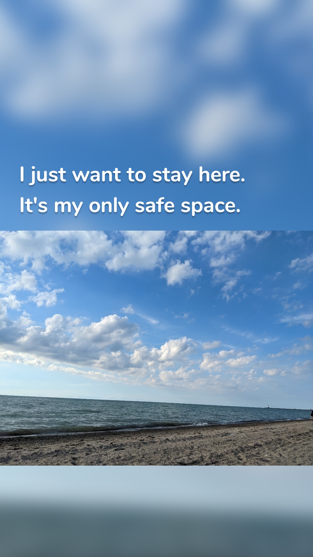 I just want to stay here.  It's my only safe space. 